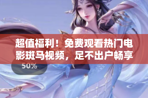 超值福利！免费观看热门电影斑马视频，足不出户畅享视觉盛宴！