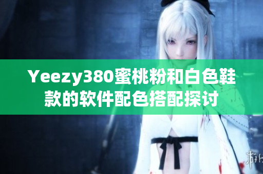 Yeezy380蜜桃粉和白色鞋款的软件配色搭配探讨