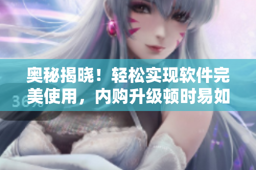 奥秘揭晓！轻松实现软件完美使用，内购升级顿时易如反掌！