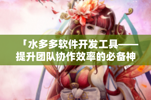 「水多多软件开发工具——提升团队协作效率的必备神器」