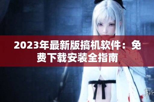 2023年最新版搞机软件：免费下载安装全指南