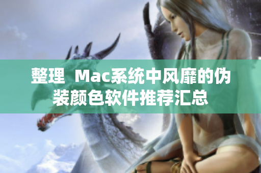 整理  Mac系统中风靡的伪装颜色软件推荐汇总