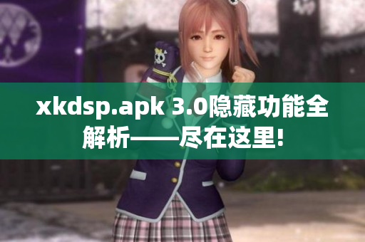 xkdsp.apk 3.0隐藏功能全解析——尽在这里!