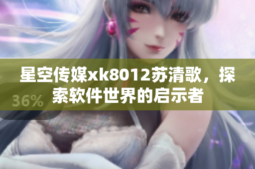 星空传媒xk8012苏清歌，探索软件世界的启示者