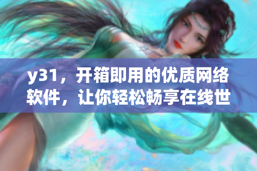 y31，开箱即用的优质网络软件，让你轻松畅享在线世界