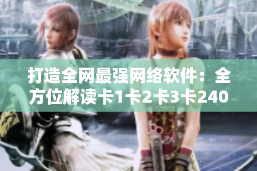 打造全网最强网络软件：全方位解读卡1卡2卡3卡2408！