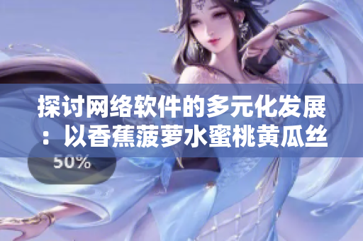 探讨网络软件的多元化发展：以香蕉菠萝水蜜桃黄瓜丝瓜秋葵为例