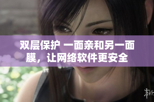 双层保护 一面亲和另一面膜，让网络软件更安全