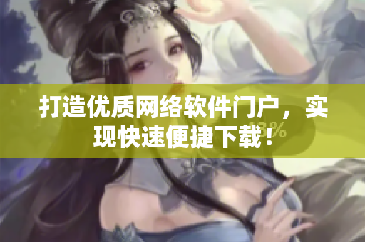 打造优质网络软件门户，实现快速便捷下载！