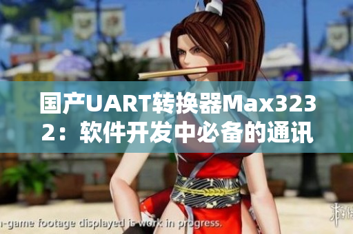 国产UART转换器Max3232：软件开发中必备的通讯接口