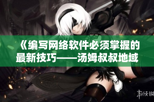 《编写网络软件必须掌握的最新技巧——汤姆叔叔地域网名取名指南》