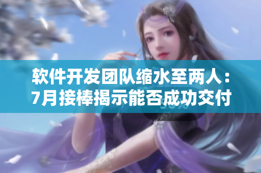 软件开发团队缩水至两人：7月接棒揭示能否成功交付项目