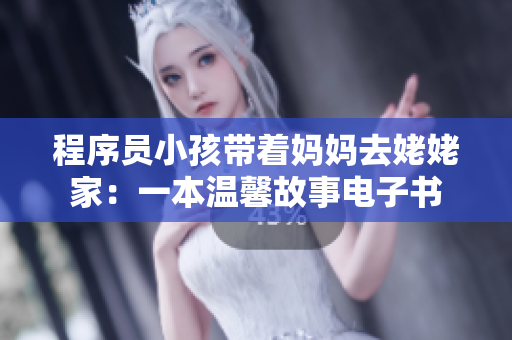 程序员小孩带着妈妈去姥姥家：一本温馨故事电子书