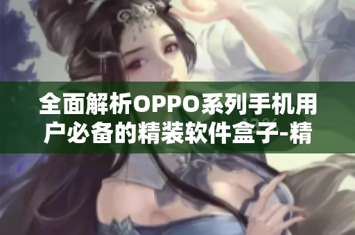 全面解析OPPO系列手机用户必备的精装软件盒子-精藏阁OPPO版