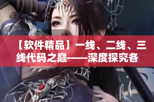 【软件精品】一线、二线、三线代码之巅——深度探究各级别开发水平与优劣
