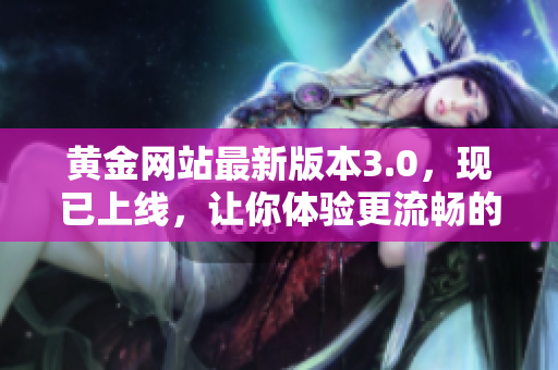 黄金网站最新版本3.0，现已上线，让你体验更流畅的黄金交易应用软件