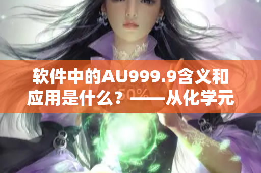 软件中的AU999.9含义和应用是什么？——从化学元素到软件开发的探索