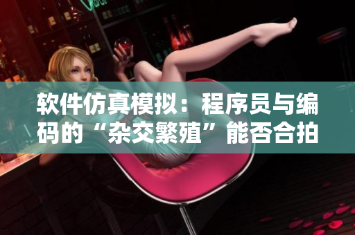 软件仿真模拟：程序员与编码的“杂交繁殖”能否合拍？