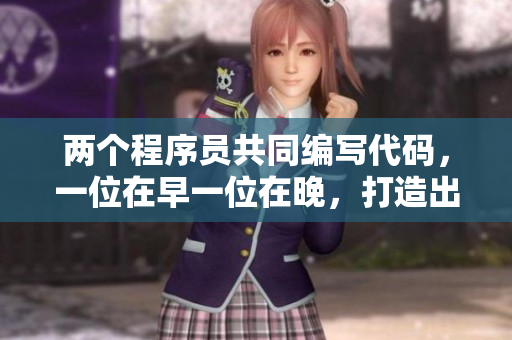两个程序员共同编写代码，一位在早一位在晚，打造出完美软件