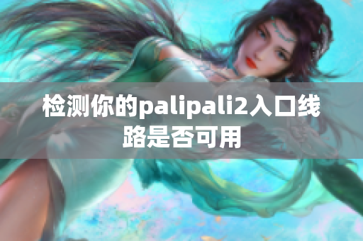 检测你的palipali2入口线路是否可用