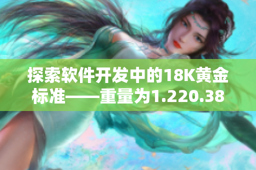 探索软件开发中的18K黄金标准——重量为1.220.38的完美之作