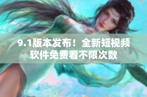 9.1版本发布！全新短视频软件免费看不限次数