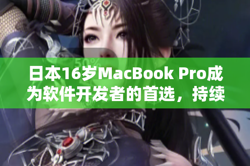 日本16岁MacBook Pro成为软件开发者的首选，持续畅享高效工作体验