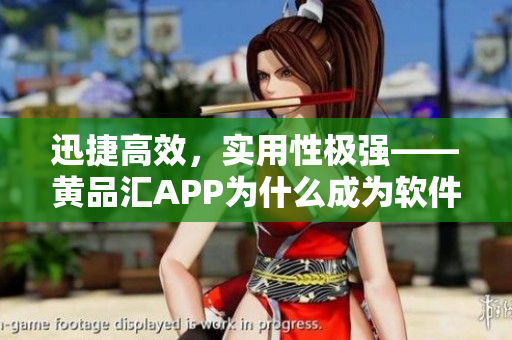 迅捷高效，实用性极强——黄品汇APP为什么成为软件界翘楚？