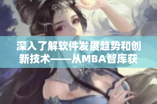 深入了解软件发展趋势和创新技术——从MBA智库获得的网络软件知识和经验分享