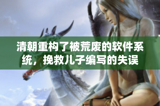 清朝重构了被荒废的软件系统，挽救儿子编写的失误