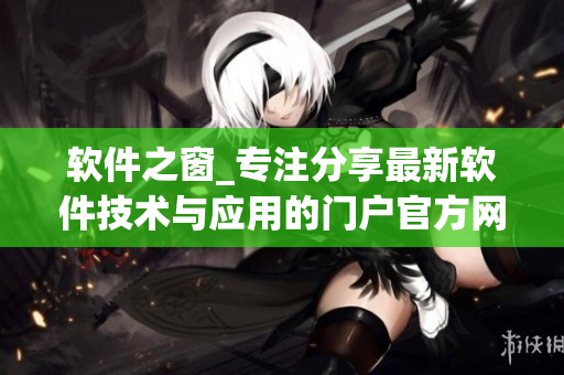 软件之窗_专注分享最新软件技术与应用的门户官方网站