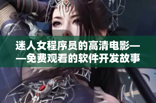 迷人女程序员的高清电影——免费观看的软件开发故事