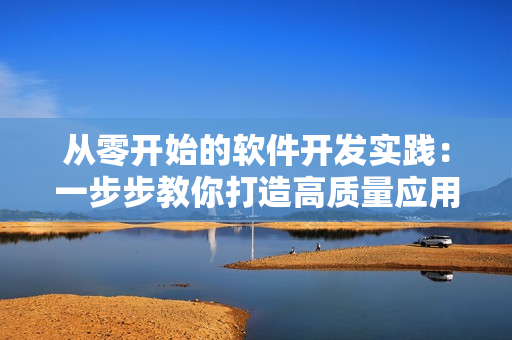 从零开始的软件开发实践：一步步教你打造高质量应用