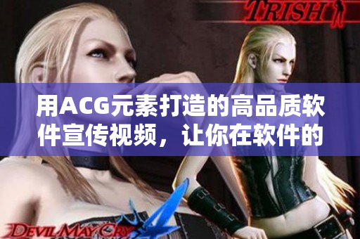 用ACG元素打造的高品质软件宣传视频，让你在软件的世界中畅游