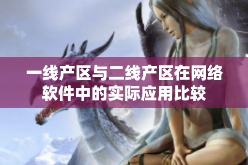 一线产区与二线产区在网络软件中的实际应用比较