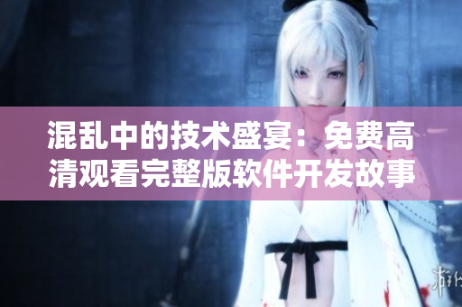 混乱中的技术盛宴：免费高清观看完整版软件开发故事