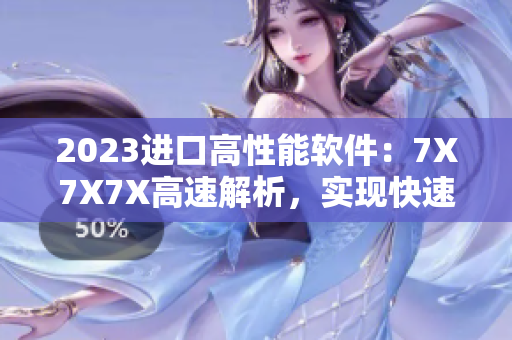 2023进口高性能软件：7X7X7X高速解析，实现快速处理！