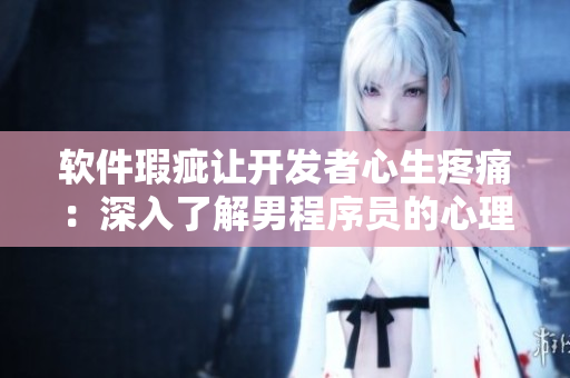 软件瑕疵让开发者心生疼痛：深入了解男程序员的心理活动