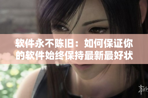 软件永不陈旧：如何保证你的软件始终保持最新最好状态？