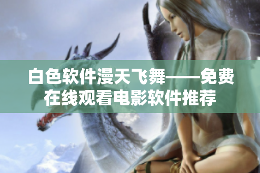 白色软件漫天飞舞——免费在线观看电影软件推荐