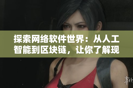 探索网络软件世界：从人工智能到区块链，让你了解现代软件技术