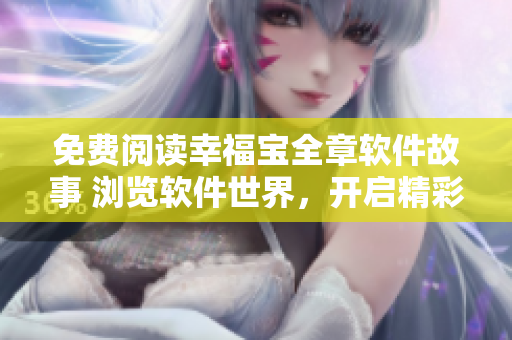 免费阅读幸福宝全章软件故事 浏览软件世界，开启精彩科技旅程