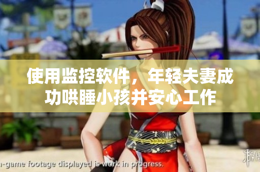 使用监控软件，年轻夫妻成功哄睡小孩并安心工作