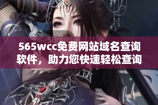 565wcc免费网站域名查询软件，助力您快速轻松查询！