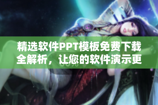 精选软件PPT模板免费下载全解析，让您的软件演示更具视觉冲击力！