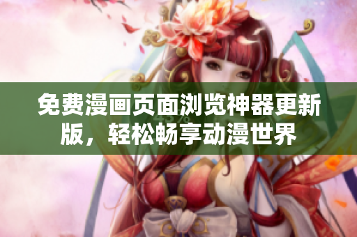 免费漫画页面浏览神器更新版，轻松畅享动漫世界
