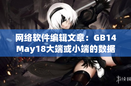 网络软件编辑文章：GB14May18大端或小端的数据处理问题及解决方案