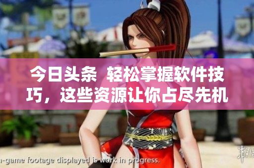 今日头条  轻松掌握软件技巧，这些资源让你占尽先机！