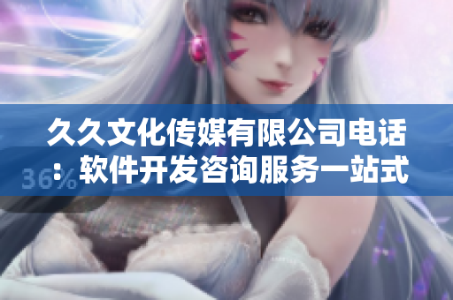久久文化传媒有限公司电话：软件开发咨询服务一站式解决方案