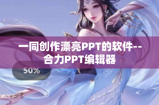 一同创作漂亮PPT的软件--合力PPT编辑器